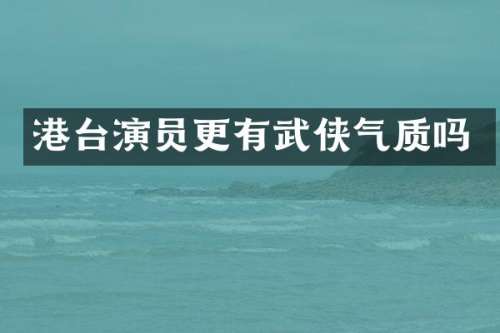 港台演员更有武侠气质吗
