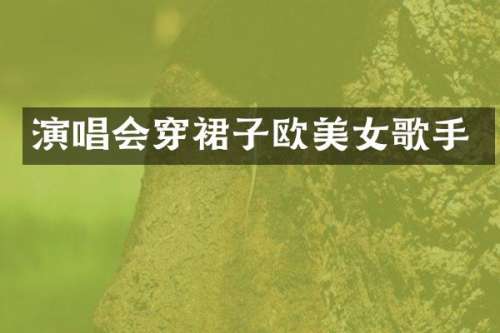 演唱会穿裙子欧歌手
