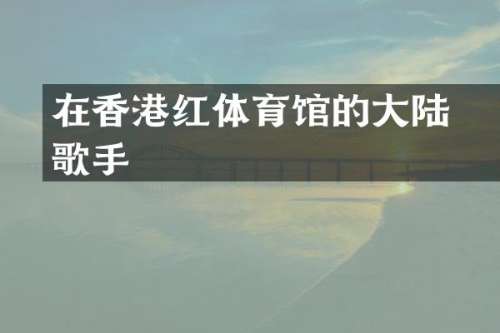 在香港红磡体育馆的大陆歌手