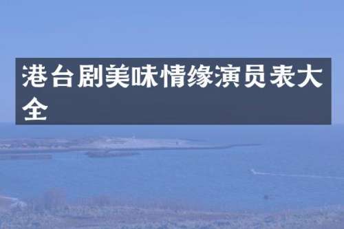 港台剧美味情缘演员表大全