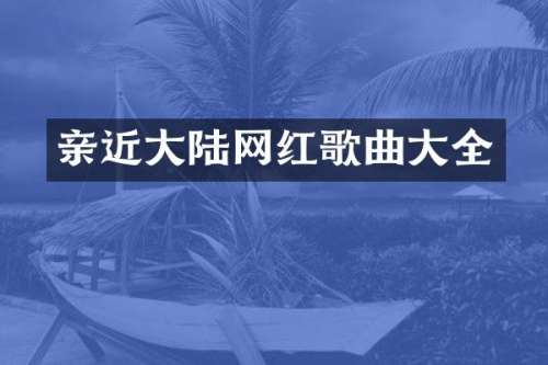 亲近大陆网红歌曲大全