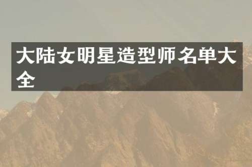 大陆女明星造型师名单大全