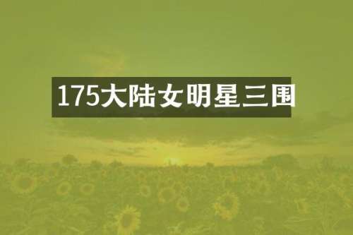 175大陆女明星三围