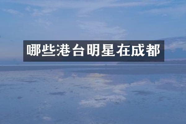 哪些港台明星在成都