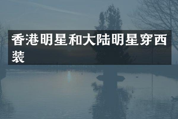 香港明星和大陆明星穿西装
