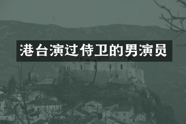 港台演过侍卫的男演员