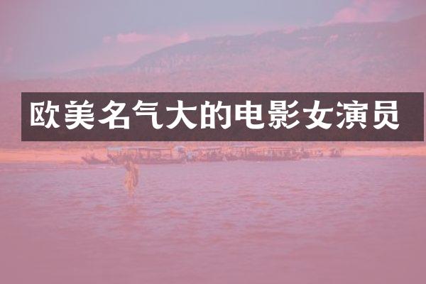 欧美名气大的电影女演员