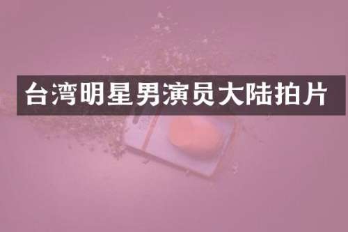 台湾明星男演员大陆拍片