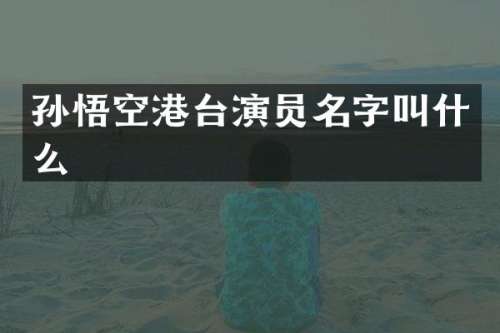 孙悟空港台演员名字叫什么