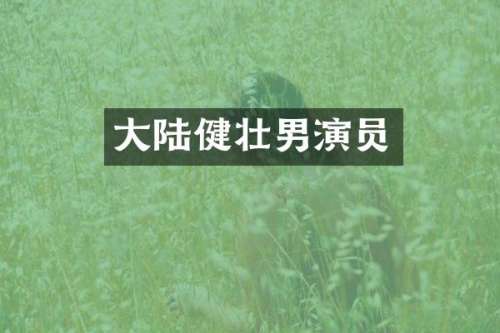 大陆健壮男演员
