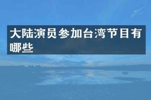大陆演员参加台湾节目有哪些