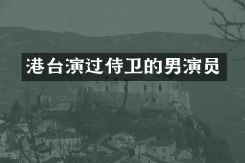 港台演过侍卫的男演员