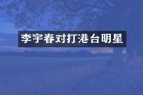 李宇春对打港台明星