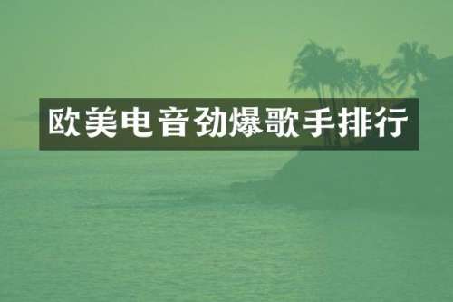 欧美电音劲爆歌手排行