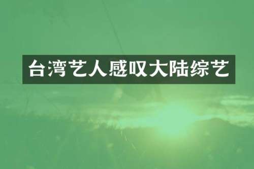 台湾艺人感叹大陆综艺