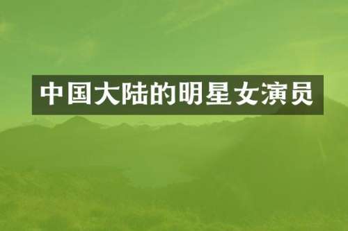 中国大陆的明星女演员