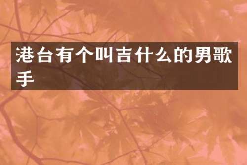 港台有个叫吉什么的男歌手