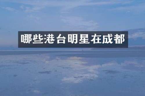 哪些港台明星在成都