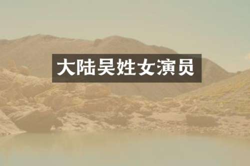 大陆吴姓女演员
