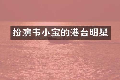 扮演韦小宝的港台明星