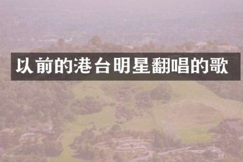 以前的港台明星翻唱的歌