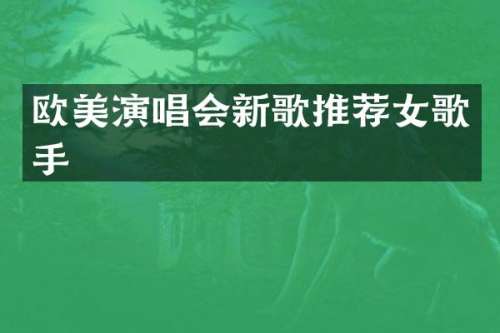 欧美演唱会新歌推荐女歌手