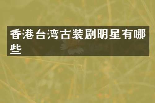 香港台湾古装剧明星有哪些