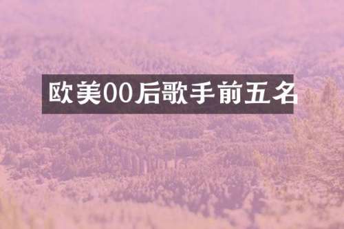 欧美00后歌手前五名