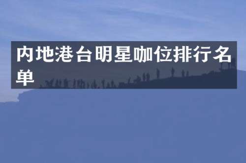 内地港台明星咖位排行名单