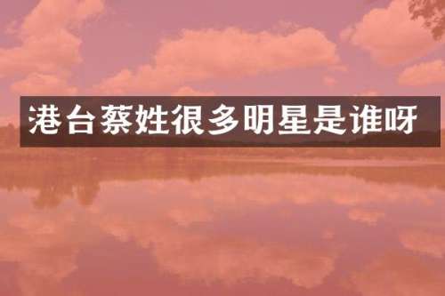 港台蔡姓很多明星是谁呀