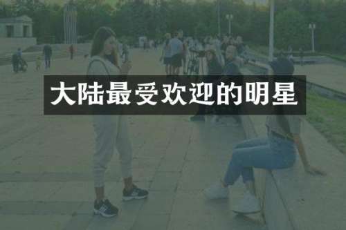 大陆最受欢迎的明星