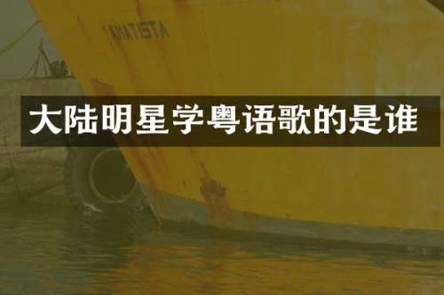 大陆明星学粤语歌的是谁