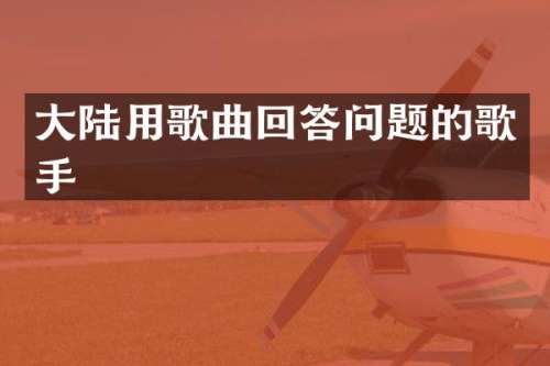 大陆用歌曲回答问题的歌手