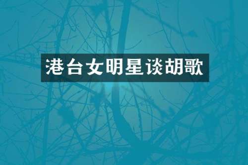 港台女明星谈胡歌