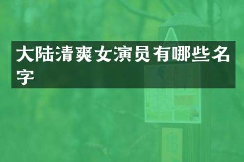 大陆清爽女演员有哪些名字
