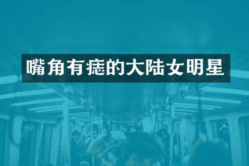 嘴角有痣的大陆女明星