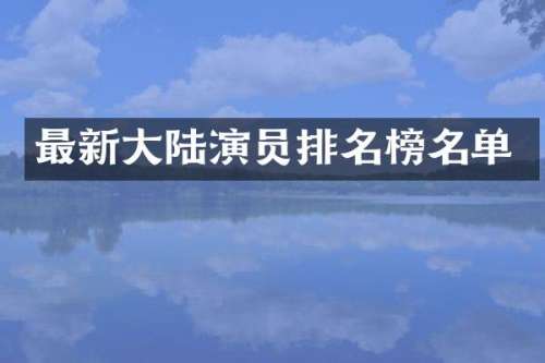 最新大陆演员排名榜名单