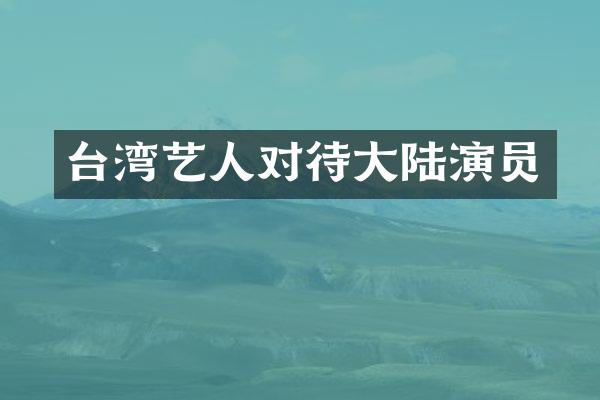 台湾艺人对待大陆演员