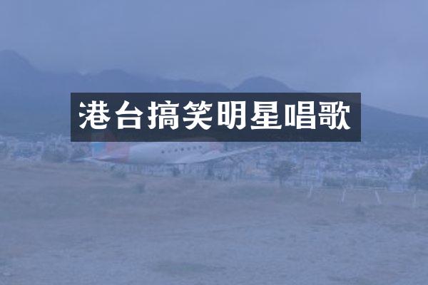 港台搞笑明星唱歌
