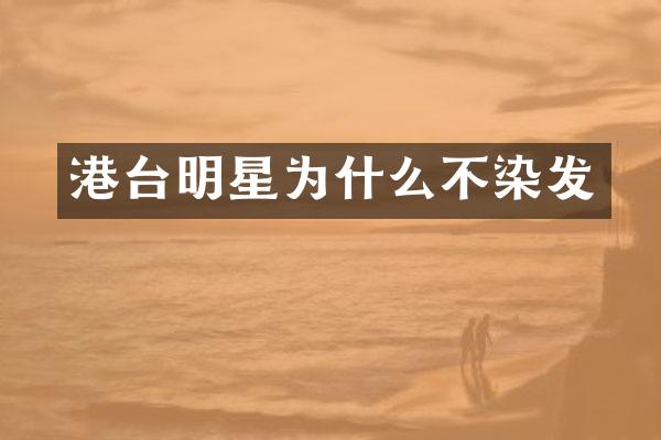 港台明星为什么不染发
