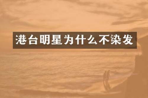 港台明星为什么不染发