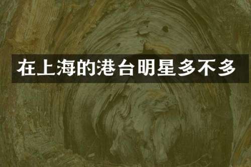 在上海的港台明星多不多