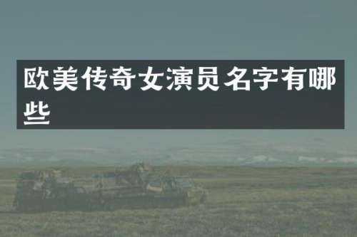 欧美传奇女演员名字有哪些