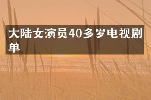 大陆女演员40多岁电视剧名单