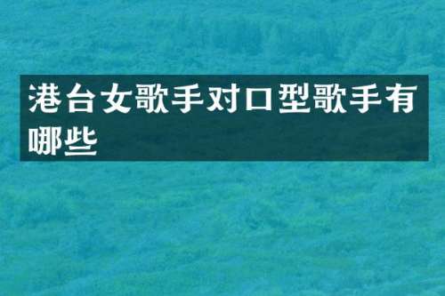 港台女歌手对口型歌手有哪些
