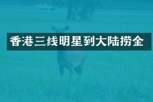 香港三线明星到大陆捞金