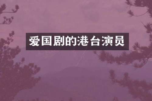 爱国剧的港台演员
