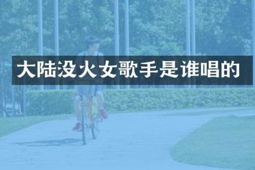 大陆没火女歌手是谁唱的