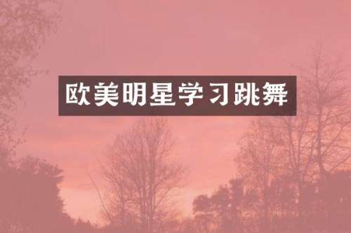 欧美明星学习跳舞