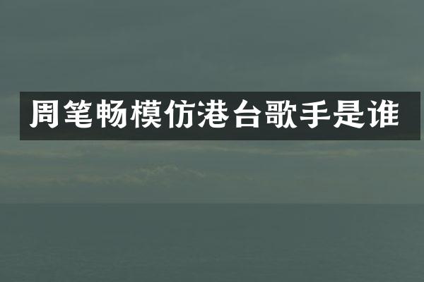 周笔畅模仿港台歌手是谁